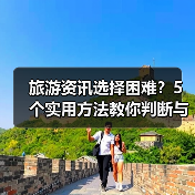 旅游资讯选择困难?5个实用方法教你判断与使用2026(图2) 旅游资讯选择困难?5个实用方法教你判断与使用2026(图2)