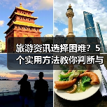 旅游资讯选择困难?5个实用方法教你判断与使用2026(图1) 旅游资讯选择困难?5个实用方法教你判断与使用2026(图1)