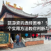 旅游资讯选择困难?5个实用方法教你判断与使用2026(图3) 旅游资讯选择困难?5个实用方法教你判断与使用2026(图3)
