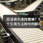 旅游资讯选择困难?5个实用方法教你判断与使用2026(图4) 旅游资讯选择困难?5个实用方法教你判断与使用2026(图4)