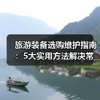 旅游装备选购维护指南:5大实用方法解决常见问题(图4) 旅游装备选购维护指南:5大实用方法解决常见问题(图4)