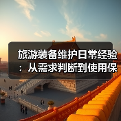 旅游装备维护日常经验:从需求判断到使用保养5方法(图1) 旅游装备维护日常经验:从需求判断到使用保养5方法(图1)