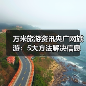 万米旅游资讯央广网旅游:5大方法解决信息筛选与装备选购难题(图1) 万米旅游资讯央广网旅游:5大方法解决信息筛选与装备选购难题(图1)