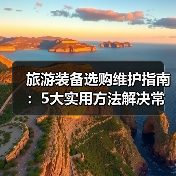 旅游装备选购维护指南:5大实用方法解决常见问题(图4) 旅游装备选购维护指南:5大实用方法解决常见问题(图4)