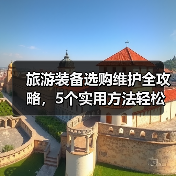 旅游装备选购维护全攻略,5个实用方法轻松搞定(图1) 旅游装备选购维护全攻略,5个实用方法轻松搞定(图1)