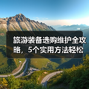 旅游装备选购维护全攻略,5个实用方法轻松搞定(图2) 旅游装备选购维护全攻略,5个实用方法轻松搞定(图2)