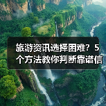 旅游资讯选择困难?5个方法教你判断靠谱信息源(图3) 旅游资讯选择困难?5个方法教你判断靠谱信息源(图3)
