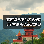 旅游资讯平台怎么选?5个方法避免踩坑常见场景(图1) 旅游资讯平台怎么选?5个方法避免踩坑常见场景(图1)