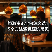 旅游资讯平台怎么选?5个方法避免踩坑常见场景(图3) 旅游资讯平台怎么选?5个方法避免踩坑常见场景(图3)