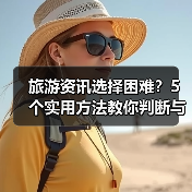 旅游资讯选择困难?5个实用方法教你判断与使用(图2) 旅游资讯选择困难?5个实用方法教你判断与使用(图2)