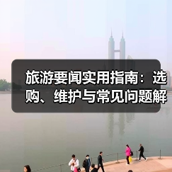 旅游要闻实用指南:选购、维护与常见问题解析2026(图4) 旅游要闻实用指南:选购、维护与常见问题解析2026(图4)