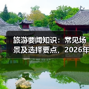 旅游要闻知识:常见场景及选择要点,2026年必备资讯(图1) 旅游要闻知识:常见场景及选择要点,2026年必备资讯(图1)