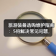 旅游装备选购维护指南:5招解决常见问题,旅途无忧(图2) 旅游装备选购维护指南:5招解决常见问题,旅途无忧(图2)