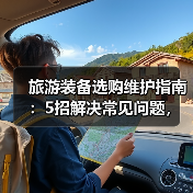 旅游装备选购维护指南:5招解决常见问题,旅途无忧(图1) 旅游装备选购维护指南:5招解决常见问题,旅途无忧(图1)