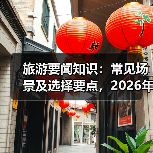 旅游要闻知识:常见场景及选择要点,2026年必备资讯(图4) 旅游要闻知识:常见场景及选择要点,2026年必备资讯(图4)