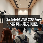 旅游装备选购维护指南:5招解决常见问题,旅途无忧(图4) 旅游装备选购维护指南:5招解决常见问题,旅途无忧(图4)