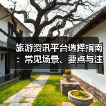 旅游资讯平台选择指南:常见场景、要点与注意事项(图4) 旅游资讯平台选择指南:常见场景、要点与注意事项(图4)