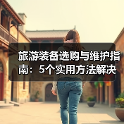 旅游装备选购与维护指南:5个实用方法解决旅游装备难题(图1) 旅游装备选购与维护指南:5个实用方法解决旅游装备难题(图1)