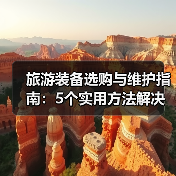 旅游装备选购与维护指南:5个实用方法解决旅游装备难题(图2) 旅游装备选购与维护指南:5个实用方法解决旅游装备难题(图2)