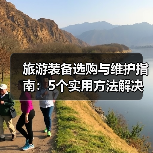 旅游装备选购与维护指南:5个实用方法解决旅游装备难题(图4) 旅游装备选购与维护指南:5个实用方法解决旅游装备难题(图4)
