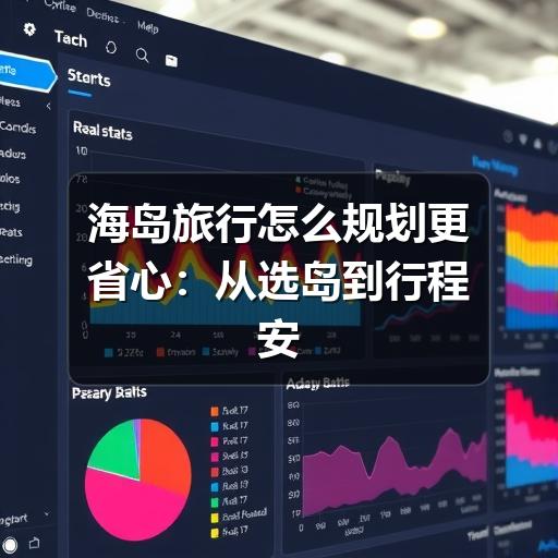 海岛旅行怎么规划更省心:从选岛到行程安排的实用指南