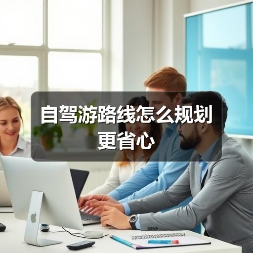 自驾游路线怎么规划更省心