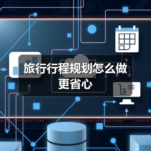 旅行行程规划怎么做更省心